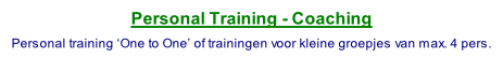 Personal Training - Coaching  Personal training ‘One to One’ of trainingen voor kleine groepjes van max. 4 pers.